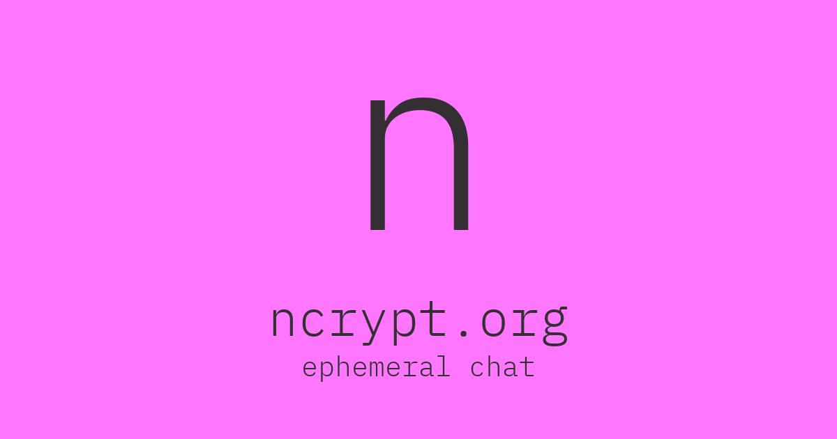 ncrypt.org - ephemeral encrypted chat with no account required